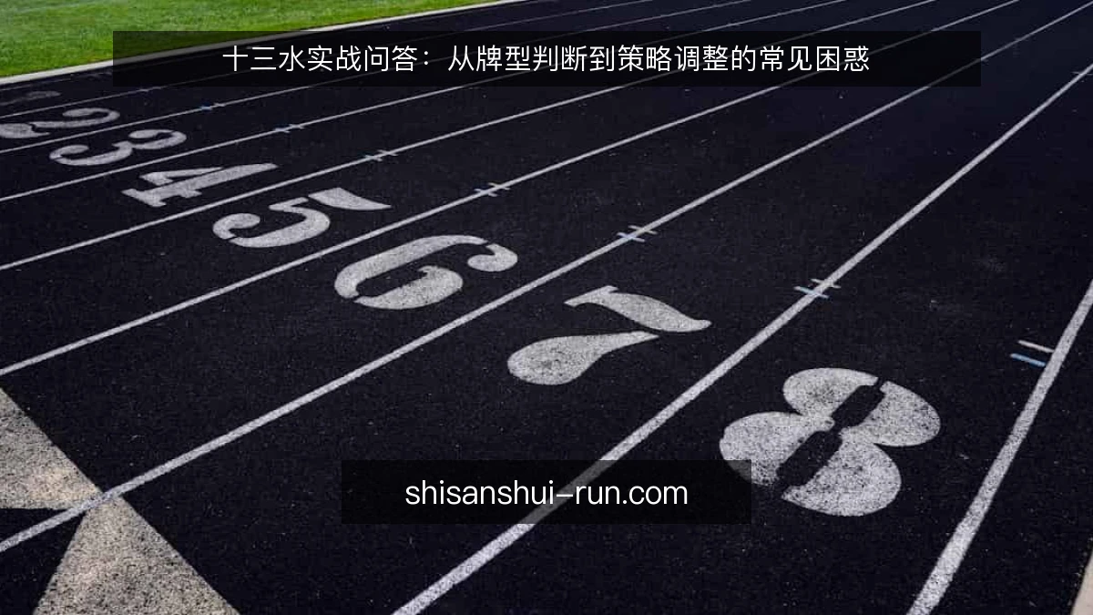 十三水实战问答:从牌型判断到策略调整的常见困惑