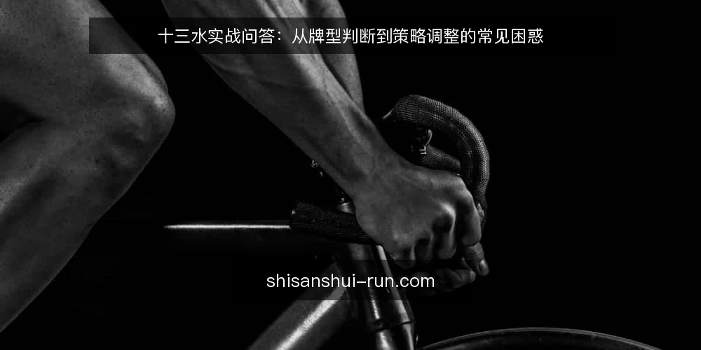 十三水实战问答:从牌型判断到策略调整的常见困惑 — 场景设定:新手玩家在牌局中的典型困境 配图