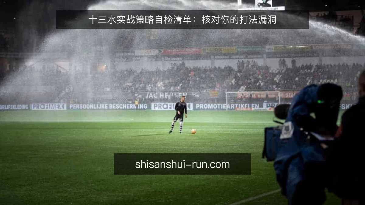 十三水实战策略自检清单:核对你的打法漏洞