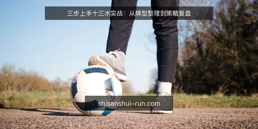 三步上手十三水实战:从牌型整理到策略复盘 — 基线准备:确认规则与材料 配图
