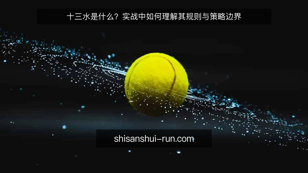 十三水是什么?实战中如何理解其规则与策略边界