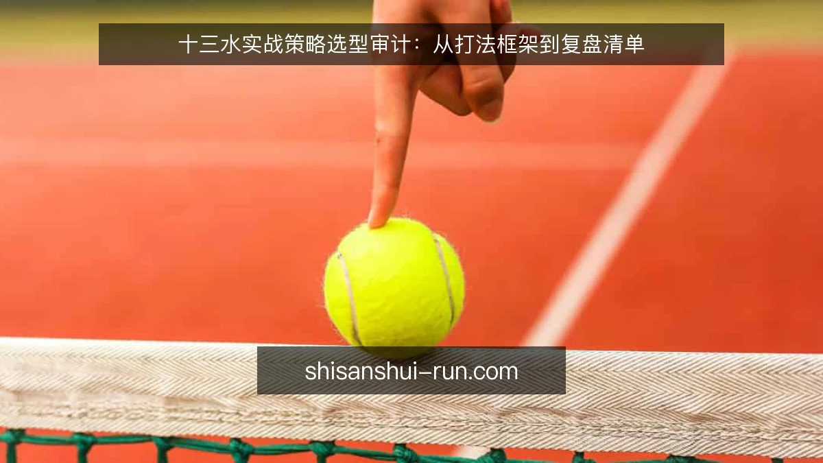 十三水实战策略选型审计:从打法框架到复盘清单