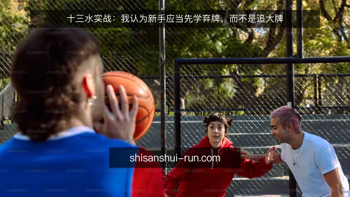 十三水实战:我认为新手应当先学弃牌,而不是追大牌