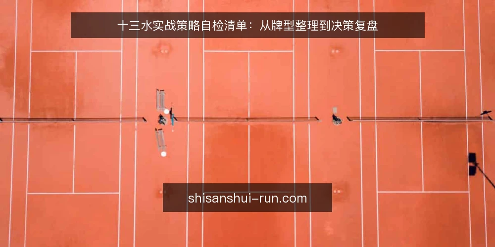 十三水实战策略自检清单：从牌型整理到决策复盘 — 明确需求边界 配图