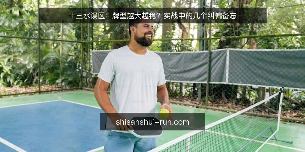 十三水误区:牌型越大越稳?实战中的几个纠偏备忘 — 信号观察:哪些迹象说明你正陷入误区 配图