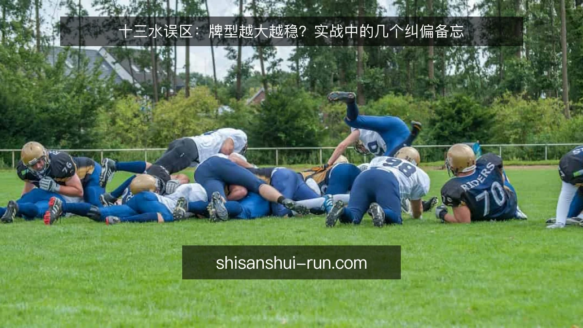 十三水误区:牌型越大越稳?实战中的几个纠偏备忘