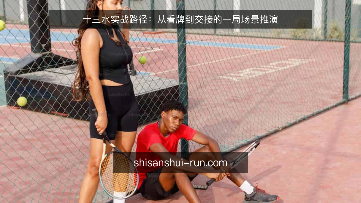 十三水实战路径:从看牌到交接的一局场景推演