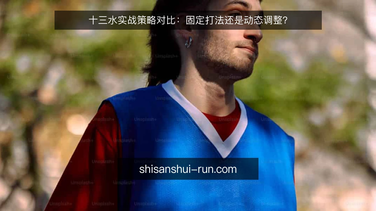 十三水实战策略对比：固定打法还是动态调整？