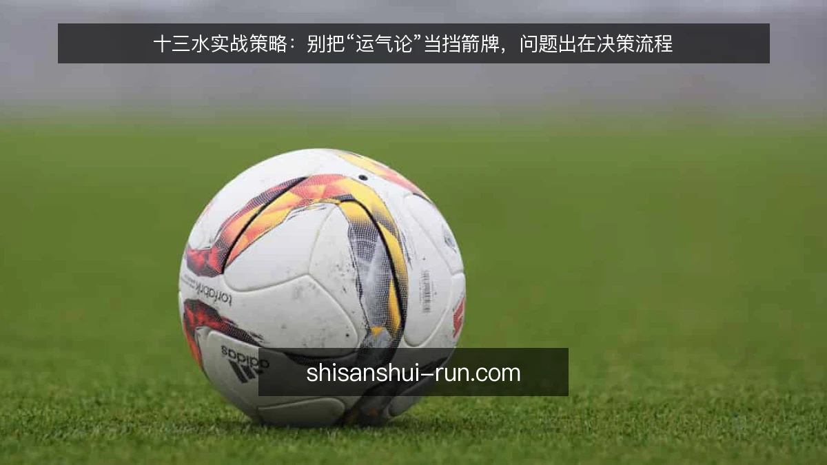十三水实战策略：别把“运气论”当挡箭牌，问题出在决策流程