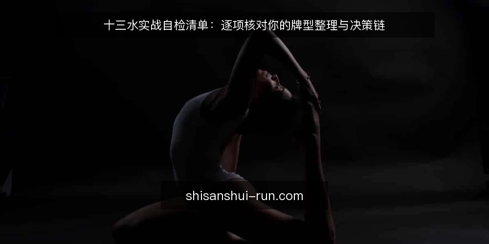 十三水实战自检清单:逐项核对你的牌型整理与决策链 — 为什么现在做一次十三水实战自检 配图