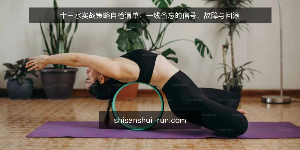 十三水实战策略自检清单:一线备忘的信号、故障与回滚 — 先看哪些信号值得盯 配图